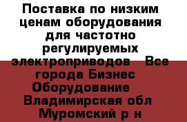 Поставка по низким ценам оборудования для частотно-регулируемых электроприводов - Все города Бизнес » Оборудование   . Владимирская обл.,Муромский р-н